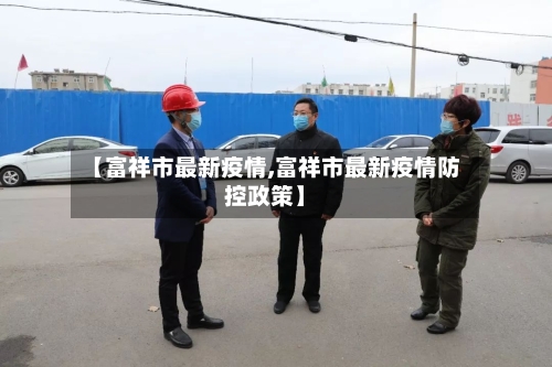 【富祥市最新疫情,富祥市最新疫情防控政策】-第2张图片