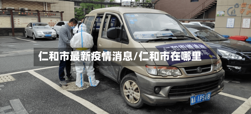 仁和市最新疫情消息/仁和市在哪里