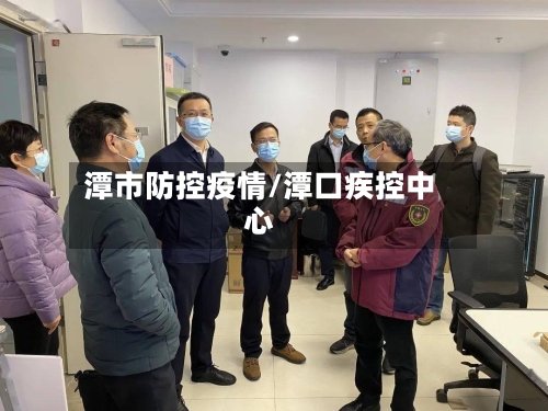 潭市防控疫情/潭口疾控中心-第2张图片