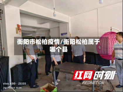 衡阳市松柏疫情/衡阳松柏属于哪个县