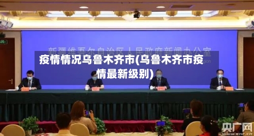 疫情情况乌鲁木齐市(乌鲁木齐市疫情最新级别)-第3张图片