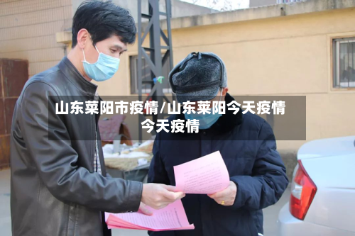 山东菜阳市疫情/山东莱阳今天疫情今天疫情