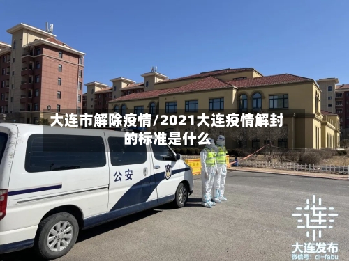 大连市解除疫情/2021大连疫情解封的标准是什么