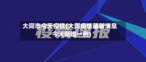大同市今天疫情(大同疫情最新消息今天新增一例)
