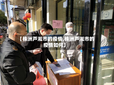 【株洲芦淞市的疫情,株洲芦淞市的疫情如何】