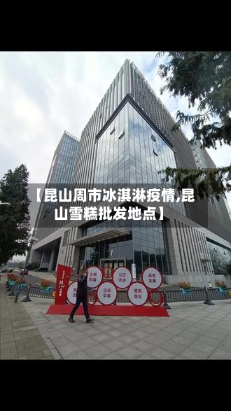 【昆山周市冰淇淋疫情,昆山雪糕批发地点】