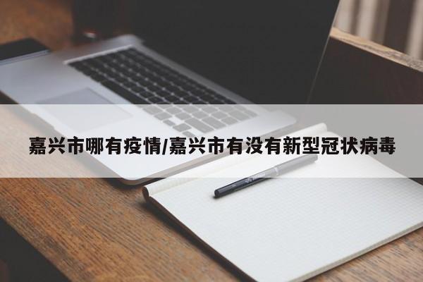 嘉兴市哪有疫情/嘉兴市有没有新型冠状病毒