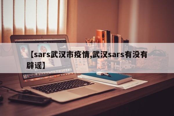 【sars武汉市疫情,武汉sars有没有辟谣】