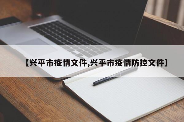 【兴平市疫情文件,兴平市疫情防控文件】