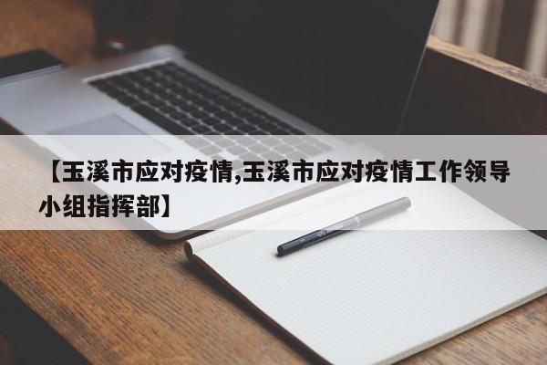 【玉溪市应对疫情,玉溪市应对疫情工作领导小组指挥部】