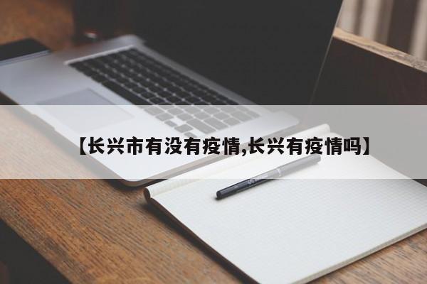 【长兴市有没有疫情,长兴有疫情吗】