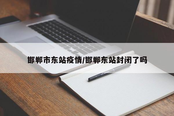 邯郸市东站疫情/邯郸东站封闭了吗