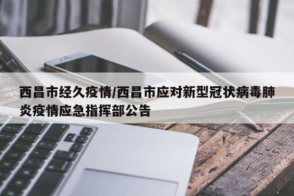 西昌市经久疫情/西昌市应对新型冠状病毒肺炎疫情应急指挥部公告