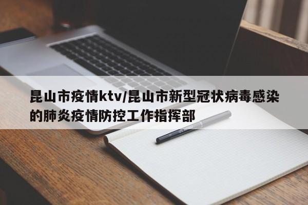 昆山市疫情ktv/昆山市新型冠状病毒感染的肺炎疫情防控工作指挥部