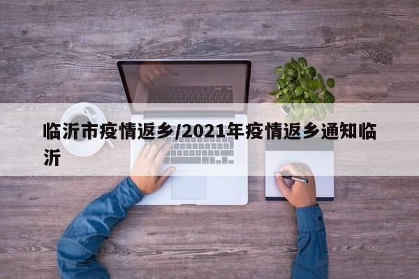 临沂市疫情返乡/2021年疫情返乡通知临沂