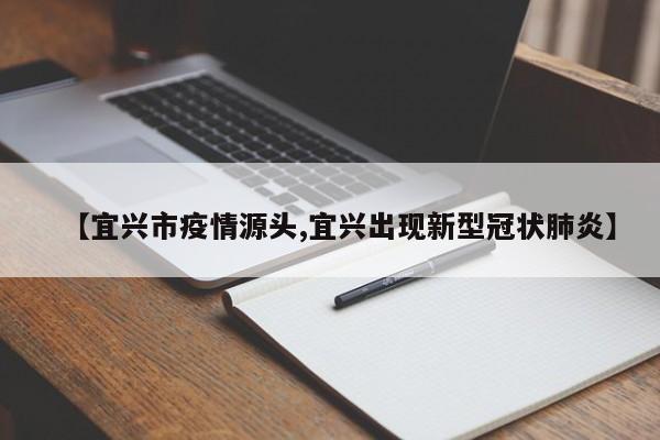 【宜兴市疫情源头,宜兴出现新型冠状肺炎】
