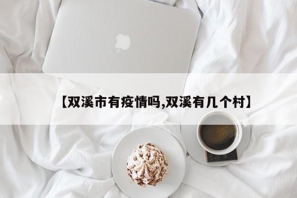 【双溪市有疫情吗,双溪有几个村】