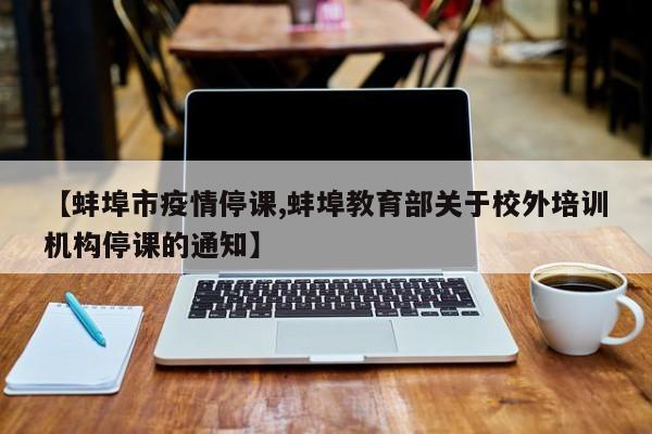 【蚌埠市疫情停课,蚌埠教育部关于校外培训机构停课的通知】