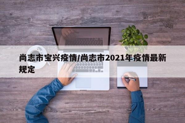 尚志市宝兴疫情/尚志市2021年疫情最新规定