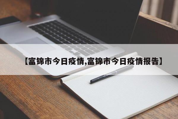 【富锦市今日疫情,富锦市今日疫情报告】