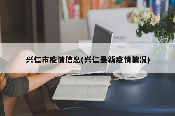 兴仁市疫情信息(兴仁最新疫情情况)