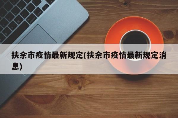扶余市疫情最新规定(扶余市疫情最新规定消息)