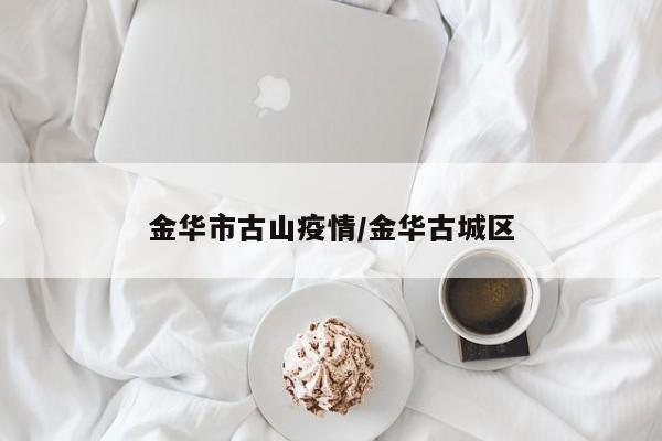 金华市古山疫情/金华古城区