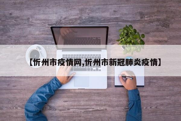 【忻州市疫情网,忻州市新冠肺炎疫情】