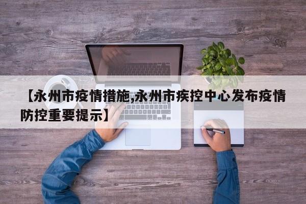 【永州市疫情措施,永州市疾控中心发布疫情防控重要提示】