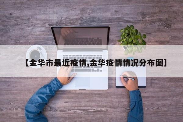 【金华市最近疫情,金华疫情情况分布图】
