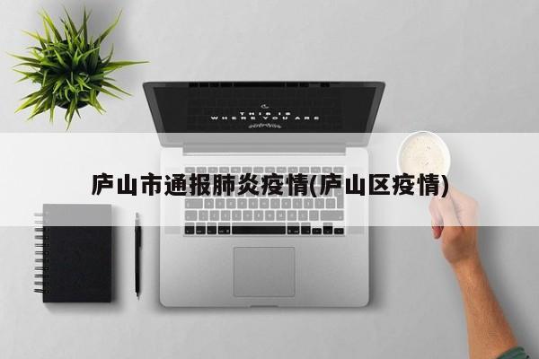 庐山市通报肺炎疫情(庐山区疫情)