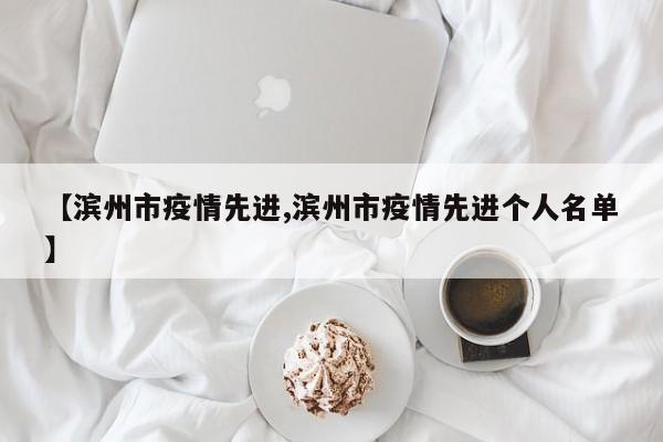 【滨州市疫情先进,滨州市疫情先进个人名单】