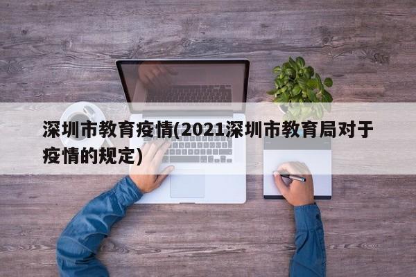 深圳市教育疫情(2021深圳市教育局对于疫情的规定)