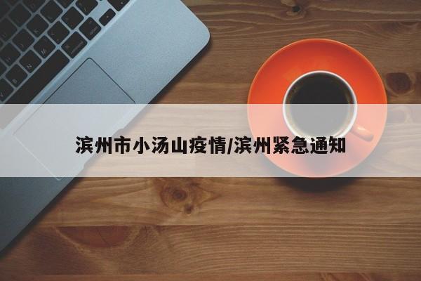 滨州市小汤山疫情/滨州紧急通知