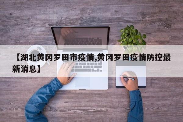 【湖北黄冈罗田市疫情,黄冈罗田疫情防控最新消息】