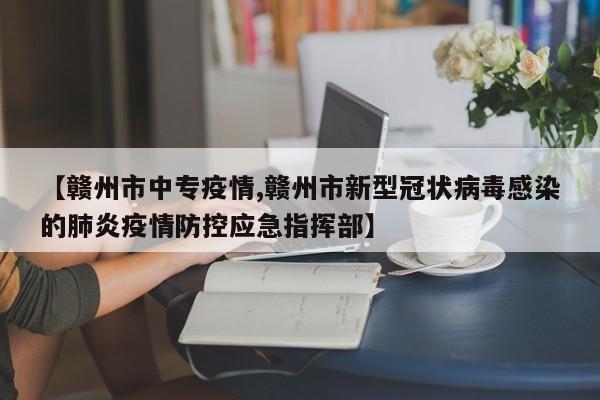 【赣州市中专疫情,赣州市新型冠状病毒感染的肺炎疫情防控应急指挥部】