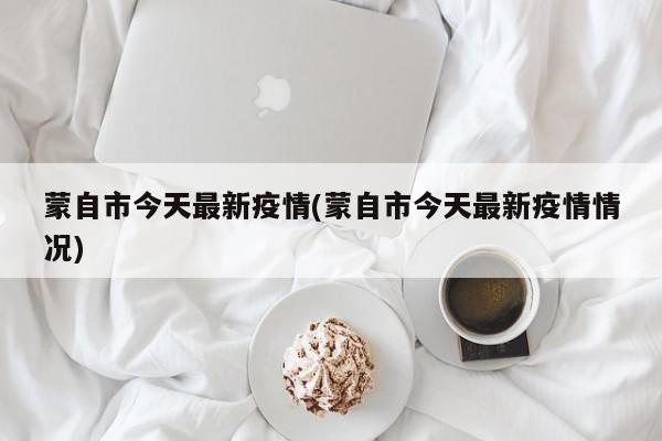 蒙自市今天最新疫情(蒙自市今天最新疫情情况)