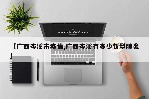 【广西岑溪市疫情,广西岑溪有多少新型肺炎】