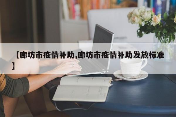 【廊坊市疫情补助,廊坊市疫情补助发放标准】