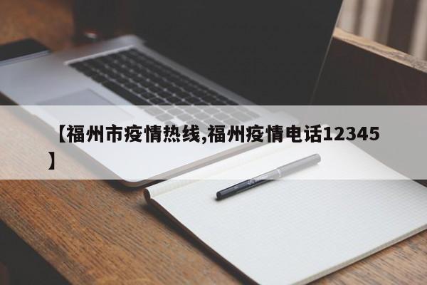 【福州市疫情热线,福州疫情电话12345】