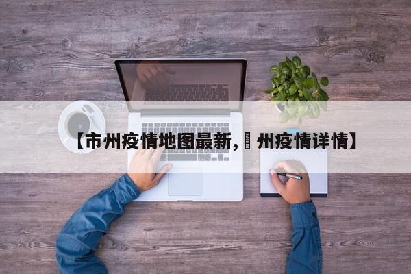 【市州疫情地图最新,恵州疫情详情】