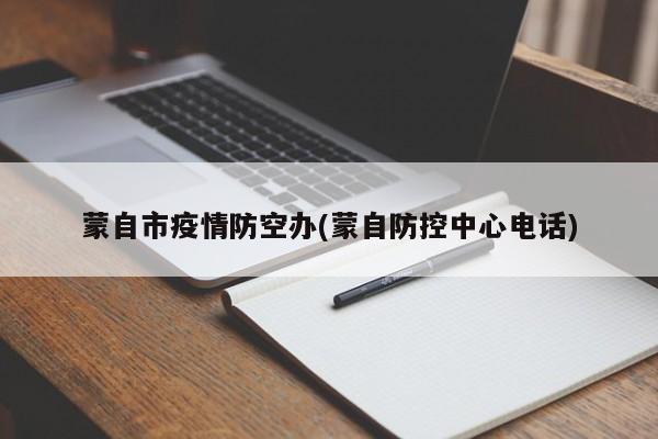 蒙自市疫情防空办(蒙自防控中心电话)