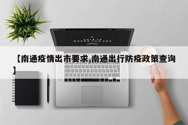 【南通疫情出市要求,南通出行防疫政策查询】