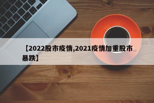 【2022股市疫情,2021疫情加重股市暴跌】