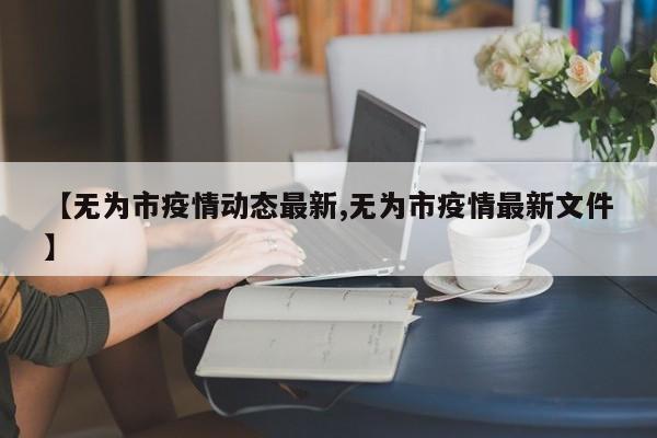 【无为市疫情动态最新,无为市疫情最新文件】