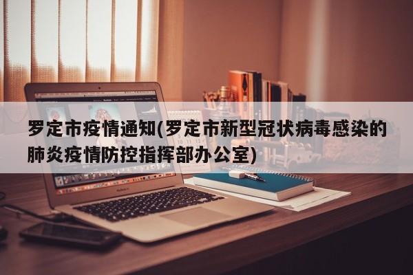 罗定市疫情通知(罗定市新型冠状病毒感染的肺炎疫情防控指挥部办公室)