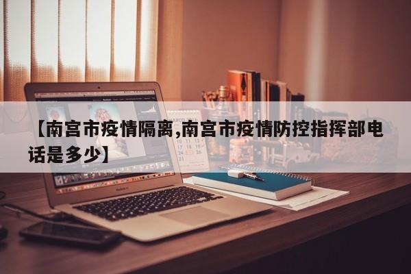 【南宫市疫情隔离,南宫市疫情防控指挥部电话是多少】