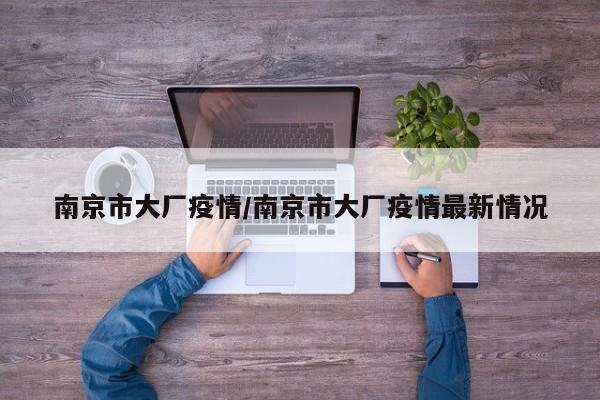南京市大厂疫情/南京市大厂疫情最新情况