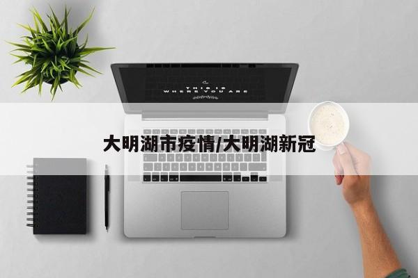 大明湖市疫情/大明湖新冠