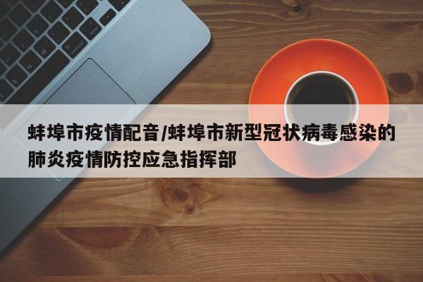 蚌埠市疫情配音/蚌埠市新型冠状病毒感染的肺炎疫情防控应急指挥部